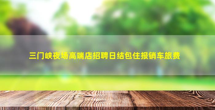 三门峡夜场高端店招聘日结包住报销车旅费