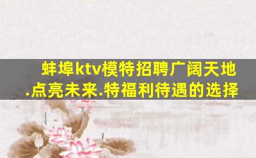 蚌埠ktv模特招聘广阔天地.点亮未来.特福利待遇的选择